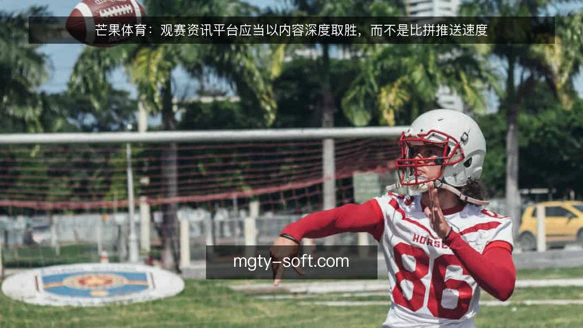 芒果体育:观赛资讯平台应当以内容深度取胜,而不是比拼推送速度
