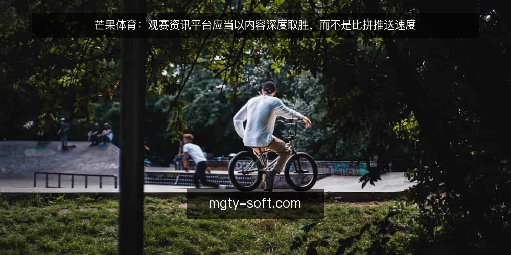 芒果体育：观赛资讯平台应当以内容深度取胜，而不是比拼推送速度 — 定义需求：观赛者真正需要什么 配图