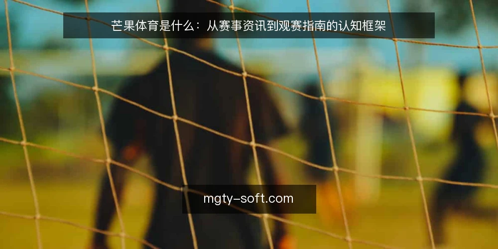 芒果体育是什么:从赛事资讯到观赛指南的认知框架 — 芒果体育的定义与边界 配图