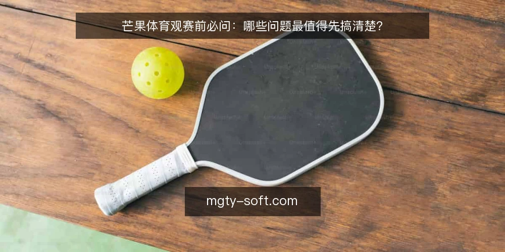 芒果体育观赛前必问：哪些问题最值得先搞清楚？ — 先明确：芒果体育能帮你解决什么？ 配图