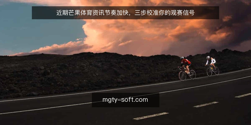 近期芒果体育资讯节奏加快，三步校准你的观赛信号 — 先确认信息源头与更新频率 配图