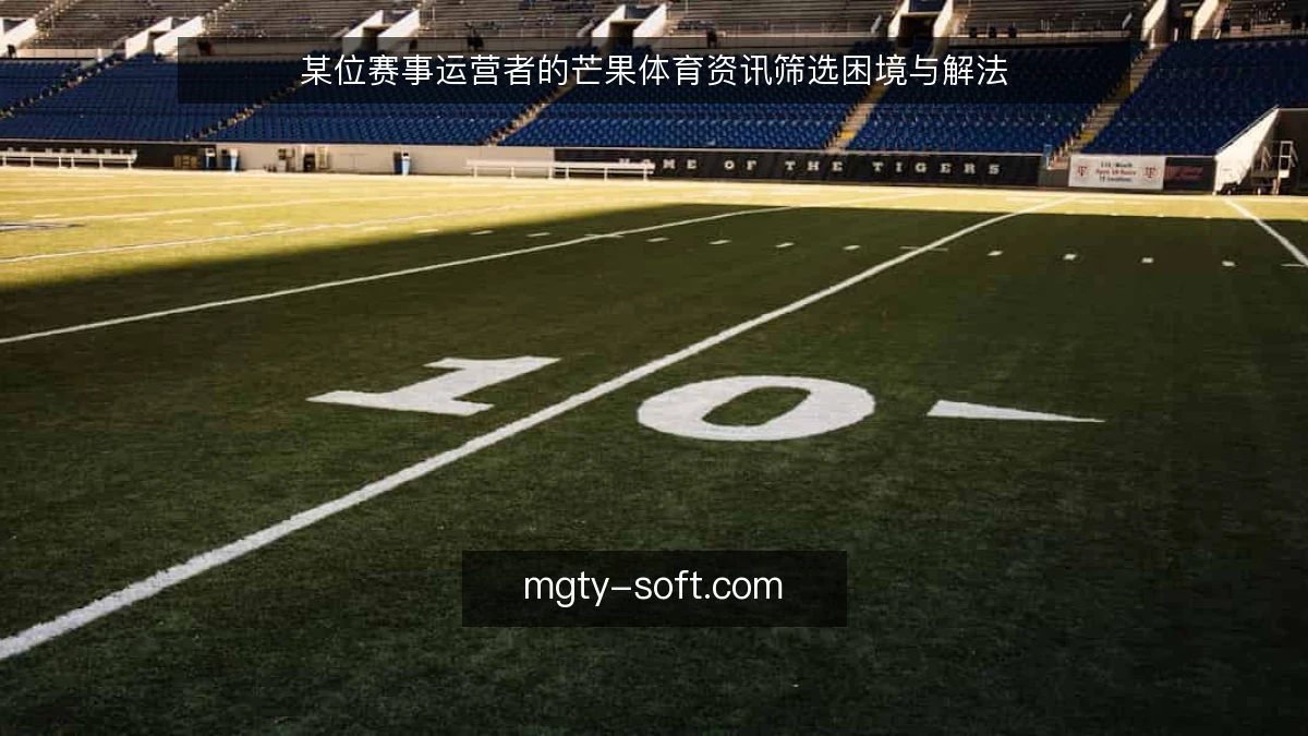 某位赛事运营者的芒果体育资讯筛选困境与解法