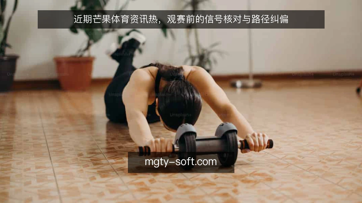 近期芒果体育资讯热，观赛前的信号核对与路径纠偏