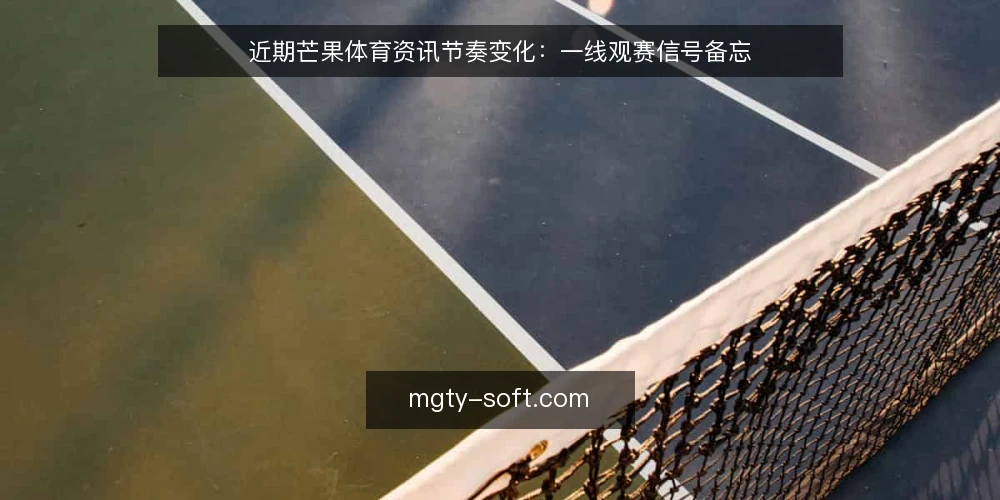 近期芒果体育资讯节奏变化：一线观赛信号备忘 — 近期值得盯的信号 配图
