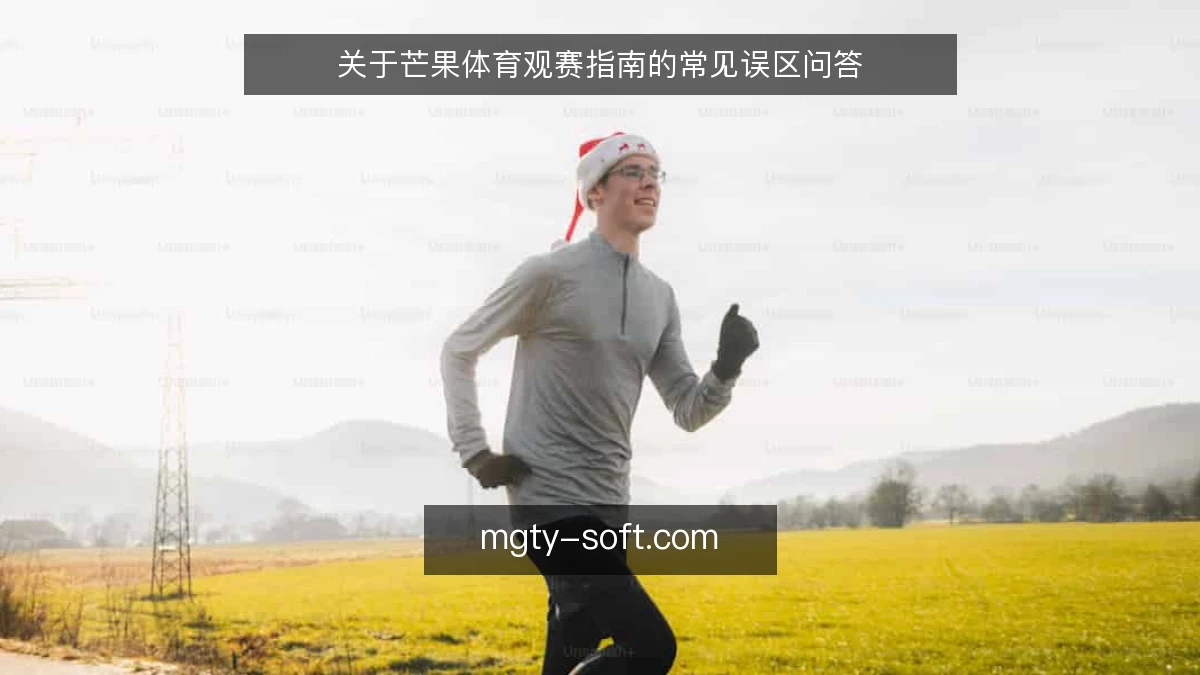 关于芒果体育观赛指南的常见误区问答