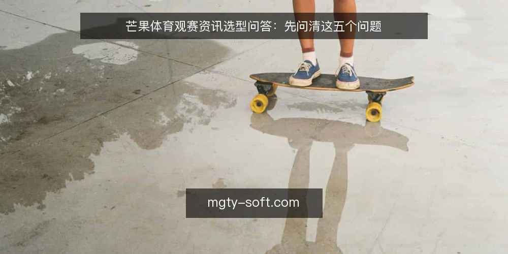 芒果体育观赛资讯选型问答：先问清这五个问题 — 我们到底需要什么样的芒果体育观赛资讯？ 配图